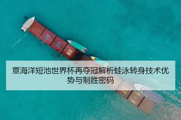覃海洋短池世界杯再夺冠解析蛙泳转身技术优势与制胜密码