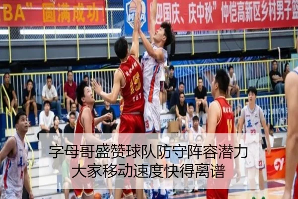 字母哥盛赞球队防守阵容潜力 大家移动速度快得离谱